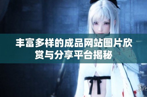丰富多样的成品网站图片欣赏与分享平台揭秘