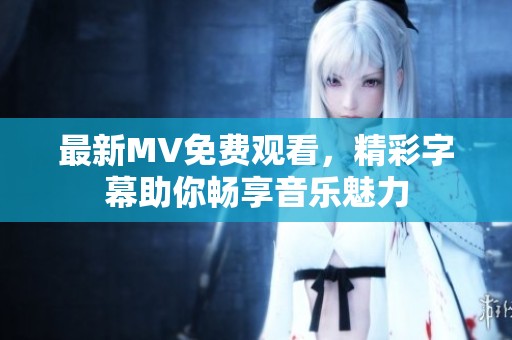最新MV免费观看，精彩字幕助你畅享音乐魅力