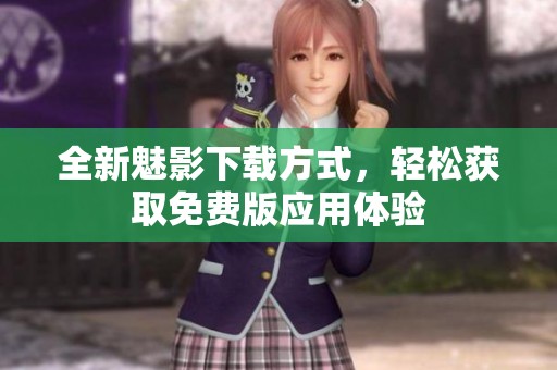 全新魅影下载方式，轻松获取免费版应用体验