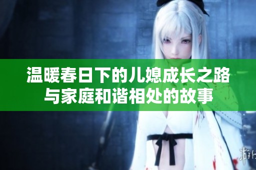 温暖春日下的儿媳成长之路与家庭和谐相处的故事