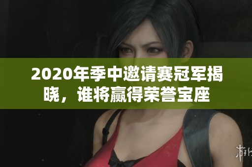 2020年季中邀请赛冠军揭晓，谁将赢得荣誉宝座