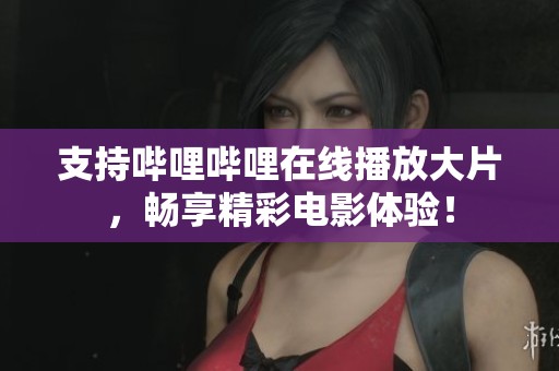 支持哔哩哔哩在线播放大片，畅享精彩电影体验！