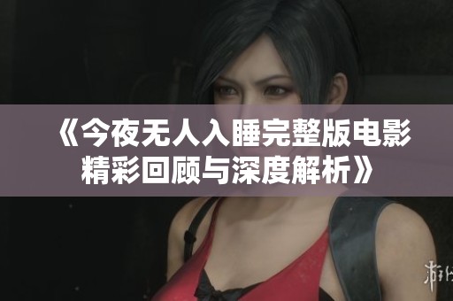 《今夜无人入睡完整版电影精彩回顾与深度解析》