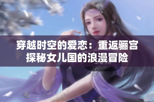 穿越时空的爱恋：重返骊宫探秘女儿国的浪漫冒险