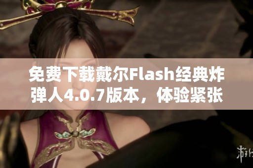 免费下载戴尔Flash经典炸弹人4.0.7版本，体验紧张刺激的游戏乐趣