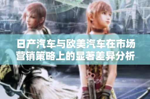 日产汽车与欧美汽车在市场营销策略上的显著差异分析