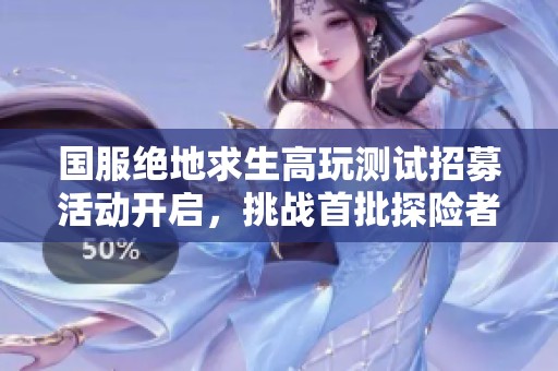 国服绝地求生高玩测试招募活动开启，挑战首批探险者的勇气与实力