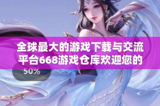 全球最大的游戏下载与交流平台668游戏仓库欢迎您的体验