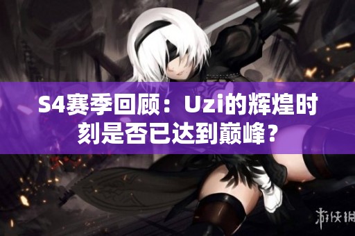 S4赛季回顾：Uzi的辉煌时刻是否已达到巅峰？