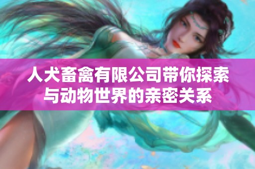 人犬畜禽有限公司带你探索与动物世界的亲密关系