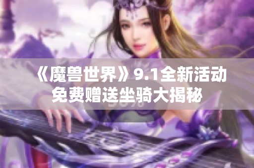 《魔兽世界》9.1全新活动免费赠送坐骑大揭秘
