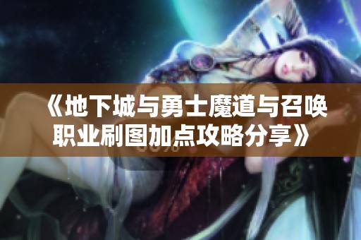 《地下城与勇士魔道与召唤职业刷图加点攻略分享》