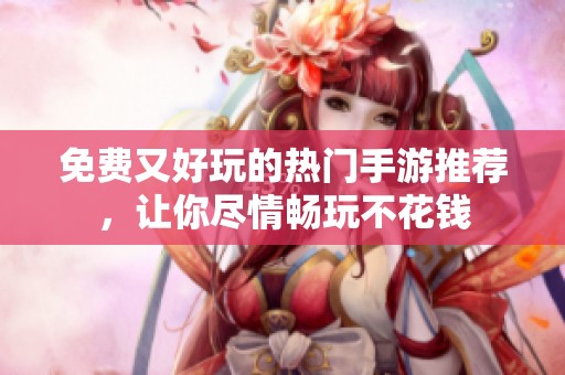 免费又好玩的热门手游推荐，让你尽情畅玩不花钱