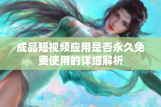 成品短视频应用是否永久免费使用的详细解析