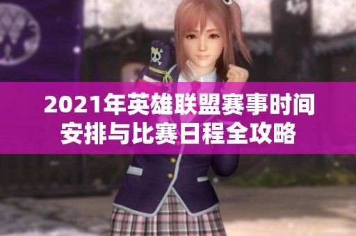 2021年英雄联盟赛事时间安排与比赛日程全攻略