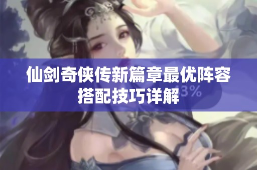 仙剑奇侠传新篇章最优阵容搭配技巧详解