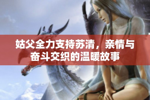 姑父全力支持苏清，亲情与奋斗交织的温暖故事