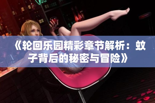 《轮回乐园精彩章节解析：蚊子背后的秘密与冒险》
