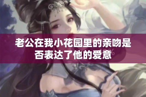 老公在我小花园里的亲吻是否表达了他的爱意
