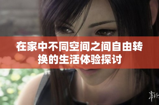 在家中不同空间之间自由转换的生活体验探讨