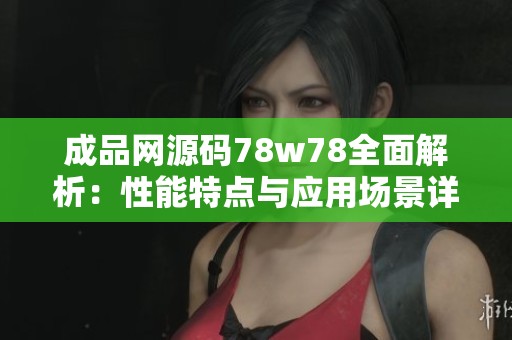 成品网源码78w78全面解析：性能特点与应用场景详述