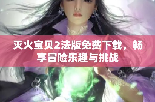 灭火宝贝2法版免费下载，畅享冒险乐趣与挑战
