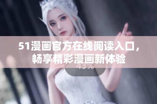 51漫画官方在线阅读入口，畅享精彩漫画新体验