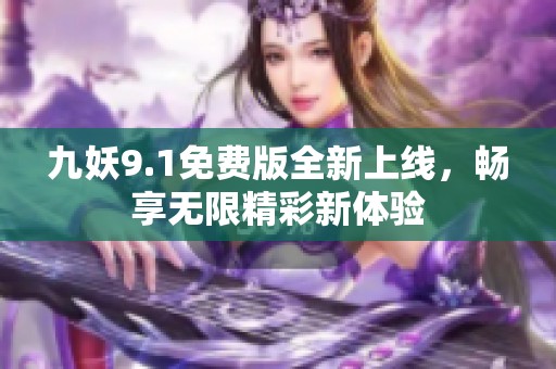九妖9.1免费版全新上线，畅享无限精彩新体验