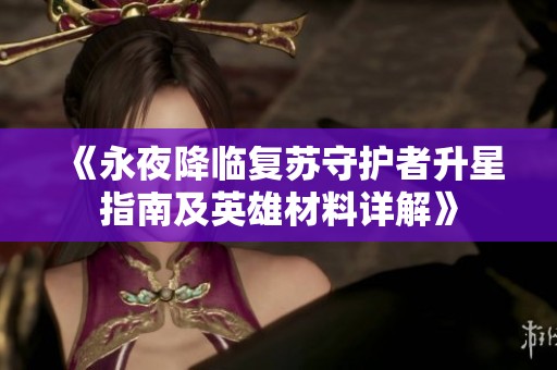 《永夜降临复苏守护者升星指南及英雄材料详解》
