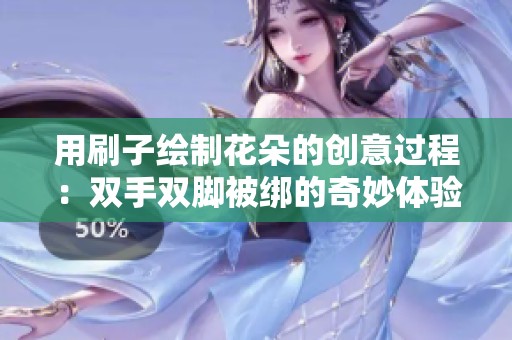用刷子绘制花朵的创意过程：双手双脚被绑的奇妙体验