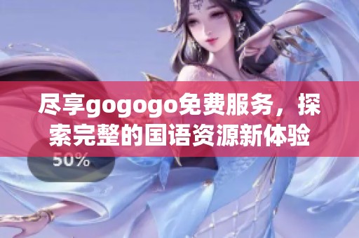尽享gogogo免费服务，探索完整的国语资源新体验