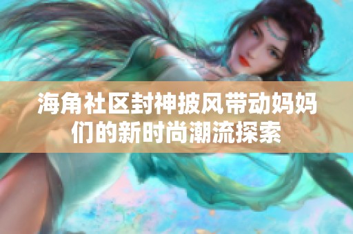 海角社区封神披风带动妈妈们的新时尚潮流探索