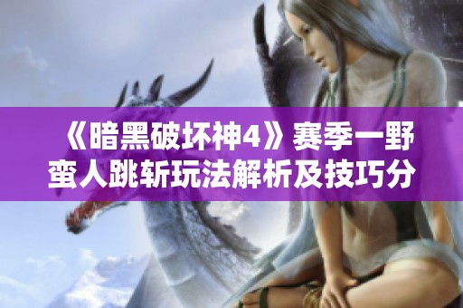 《暗黑破坏神4》赛季一野蛮人跳斩玩法解析及技巧分享