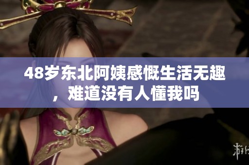 48岁东北阿姨感慨生活无趣，难道没有人懂我吗