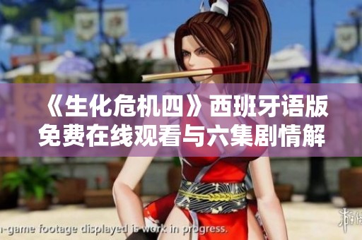 《生化危机四》西班牙语版免费在线观看与六集剧情解析