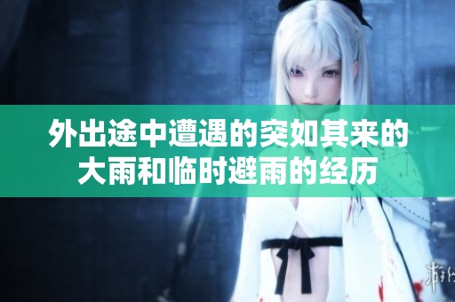 外出途中遭遇的突如其来的大雨和临时避雨的经历
