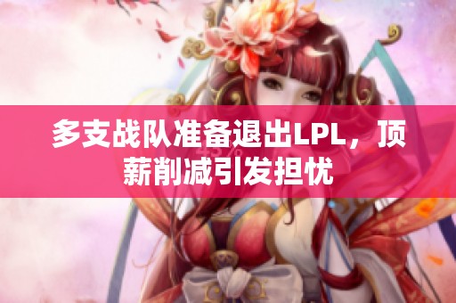 多支战队准备退出LPL，顶薪削减引发担忧