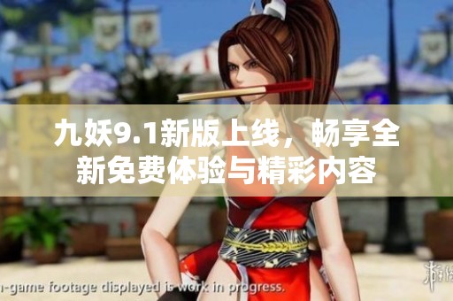 九妖9.1新版上线，畅享全新免费体验与精彩内容