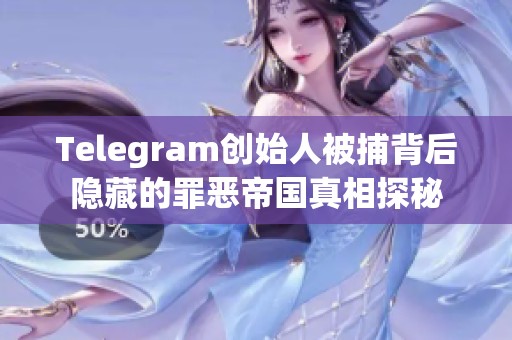 Telegram创始人被捕背后隐藏的罪恶帝国真相探秘