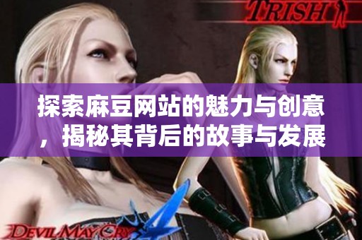 探索麻豆网站的魅力与创意，揭秘其背后的故事与发展历程
