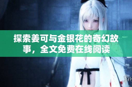 探索姜可与金银花的奇幻故事，全文免费在线阅读