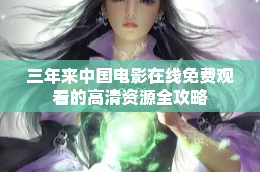 三年来中国电影在线免费观看的高清资源全攻略