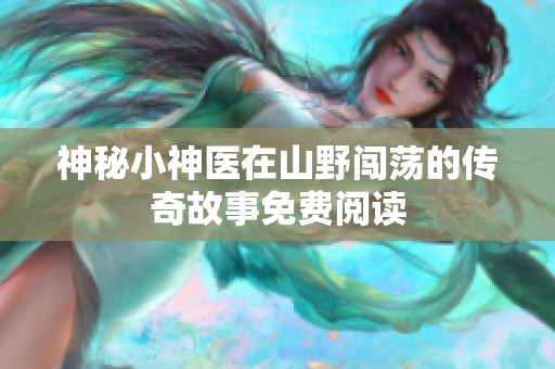 神秘小神医在山野闯荡的传奇故事免费阅读