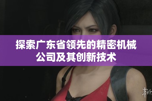 探索广东省领先的精密机械公司及其创新技术