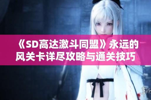《SD高达激斗同盟》永远的风关卡详尽攻略与通关技巧解析