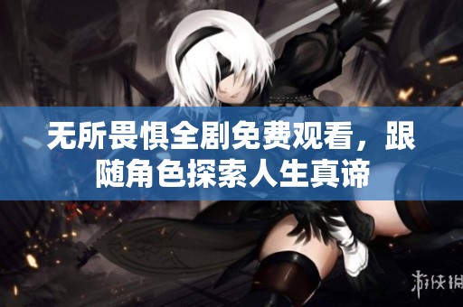 无所畏惧全剧免费观看，跟随角色探索人生真谛