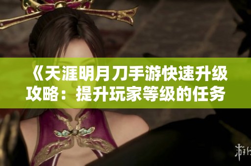 《天涯明月刀手游快速升级攻略：提升玩家等级的任务解析》