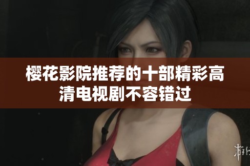 樱花影院推荐的十部精彩高清电视剧不容错过