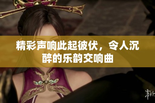 精彩声响此起彼伏，令人沉醉的乐韵交响曲