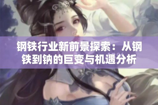 钢铁行业新前景探索：从钢铁到钠的巨变与机遇分析